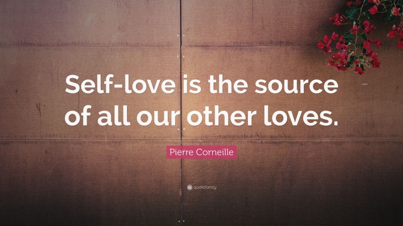 Pierre Corneille Quote: “Self-love is the source of all our other loves.”