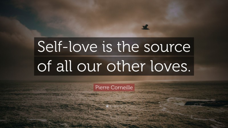 Pierre Corneille Quote: “Self-love is the source of all our other loves.”