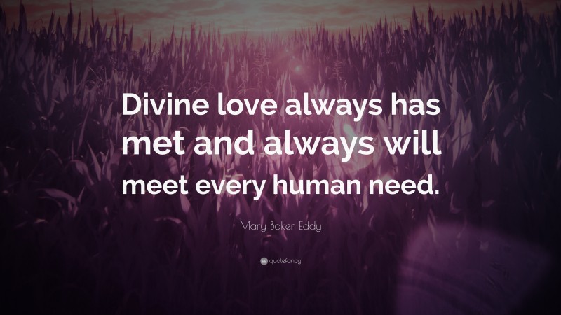 Mary Baker Eddy Quote: “Divine love always has met and always will meet ...