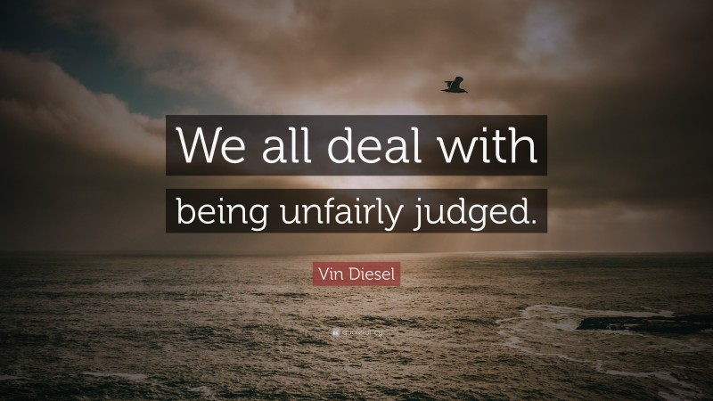 Vin Diesel Quote: “We all deal with being unfairly judged.”
