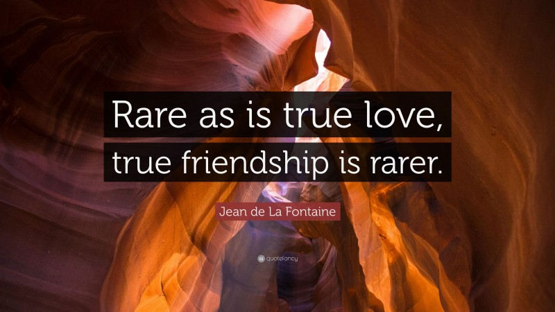 Jean de La Fontaine Quote: “Rare as is true love, true friendship is rarer.”
