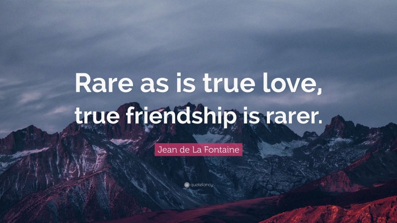 Jean de La Fontaine Quote: “Rare as is true love, true friendship is rarer.”