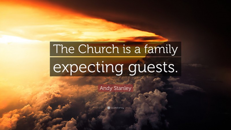 Andy Stanley Quote: “The Church is a family expecting guests.”