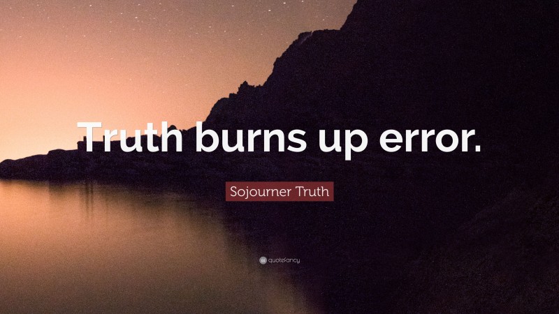Sojourner Truth Quote: “Truth burns up error.”