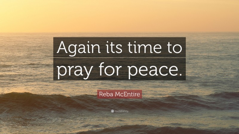 Reba McEntire Quote: “Again its time to pray for peace.”