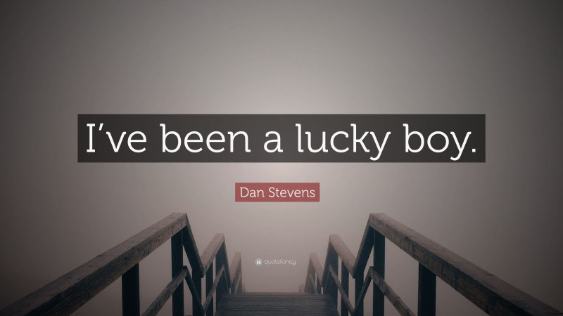 Dan Stevens Quote: “I’ve been a lucky boy.”
