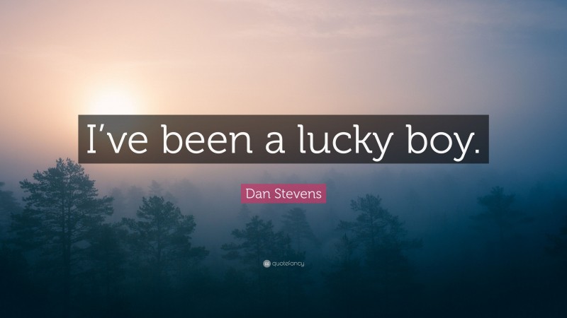 Dan Stevens Quote: “I’ve been a lucky boy.”