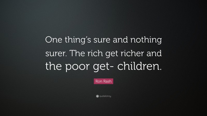 Ron Rash Quote: “One thing’s sure and nothing surer. The rich get richer and the poor get- children.”