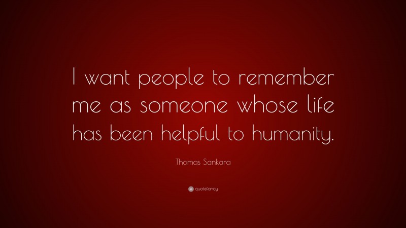 Thomas Sankara Quote: “I want people to remember me as someone whose life has been helpful to humanity.”