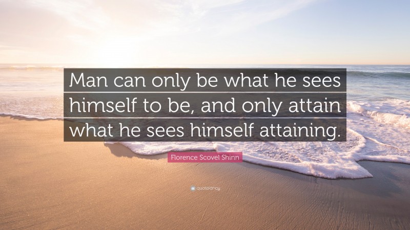 Florence Scovel Shinn Quote: “Man can only be what he sees himself to be, and only attain what he sees himself attaining.”