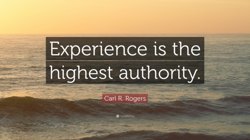 Carl R. Rogers Quote: “Experience is the highest authority.”