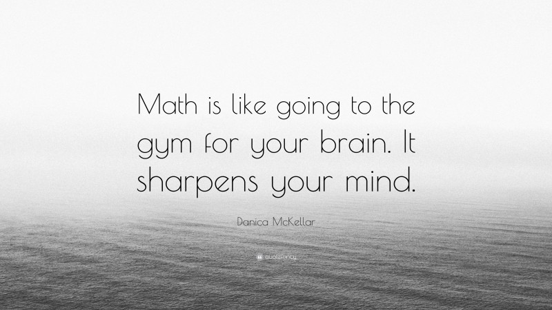 Danica McKellar Quote: “Math is like going to the gym for your brain. It sharpens your mind.”