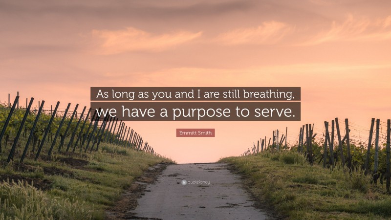 Emmitt Smith Quote: “As long as you and I are still breathing, we have a purpose to serve.”