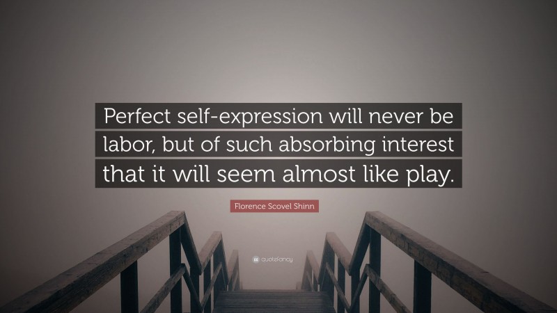 Florence Scovel Shinn Quote: “Perfect self-expression will never be labor, but of such absorbing interest that it will seem almost like play.”