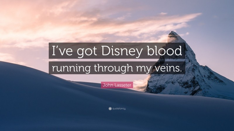 John Lasseter Quote: “I’ve got Disney blood running through my veins.”