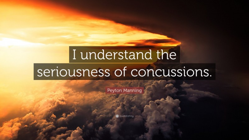 Peyton Manning Quote: “I understand the seriousness of concussions.”