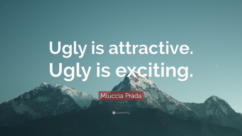 Miuccia Prada Quote: “Ugly is attractive. Ugly is exciting.”