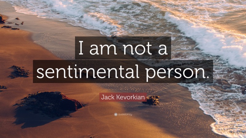 Jack Kevorkian Quote: “I am not a sentimental person.”