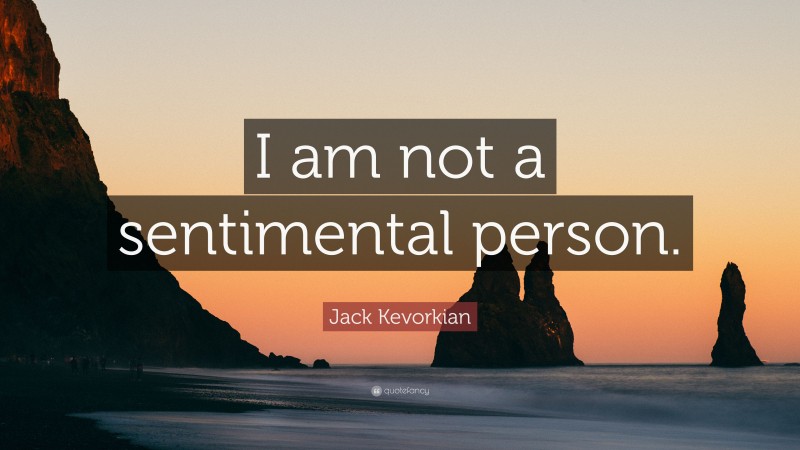Jack Kevorkian Quote: “I am not a sentimental person.”