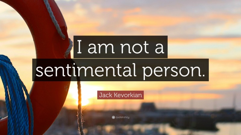 Jack Kevorkian Quote: “I am not a sentimental person.”