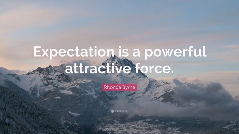 Rhonda Byrne Quote: “Expectation is a powerful attractive force.”