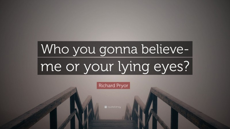 Richard Pryor Quote: “Who you gonna believe-me or your lying eyes?”