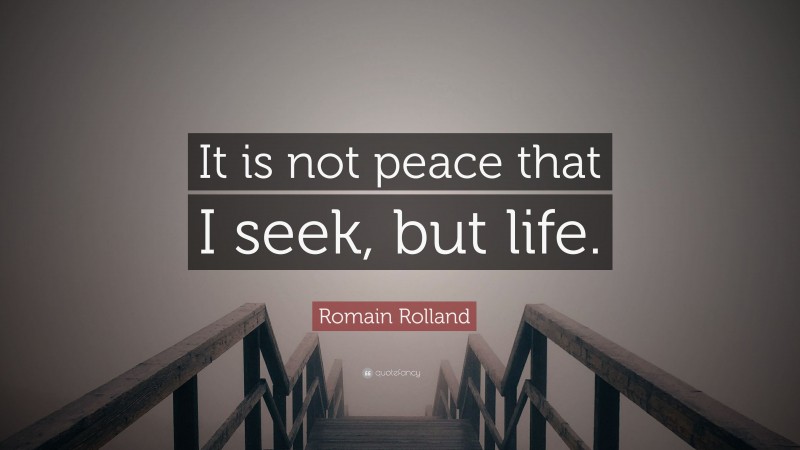 Romain Rolland Quote: “It is not peace that I seek, but life.”