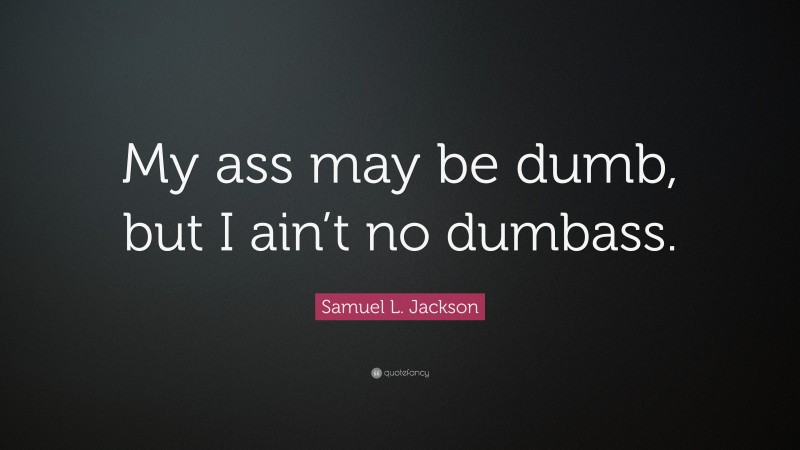 Samuel L. Jackson Quote: “My ass may be dumb, but I ain’t no dumbass.”