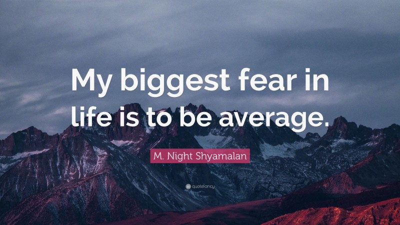 M. Night Shyamalan Quote: “My biggest fear in life is to be average.”