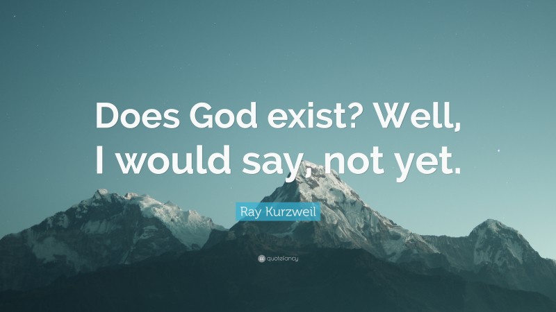 Ray Kurzweil Quote: “Does God exist? Well, I would say, not yet.”