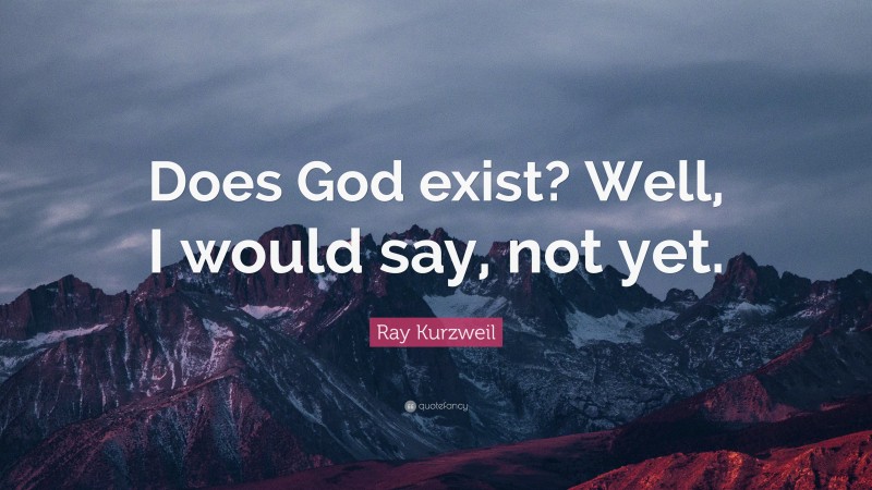Ray Kurzweil Quote: “Does God exist? Well, I would say, not yet.”