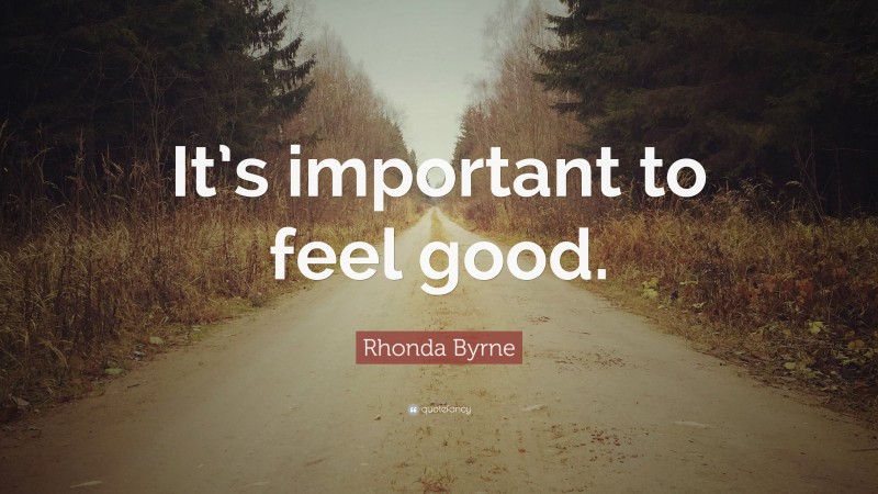 Rhonda Byrne Quote: “It’s important to feel good.”