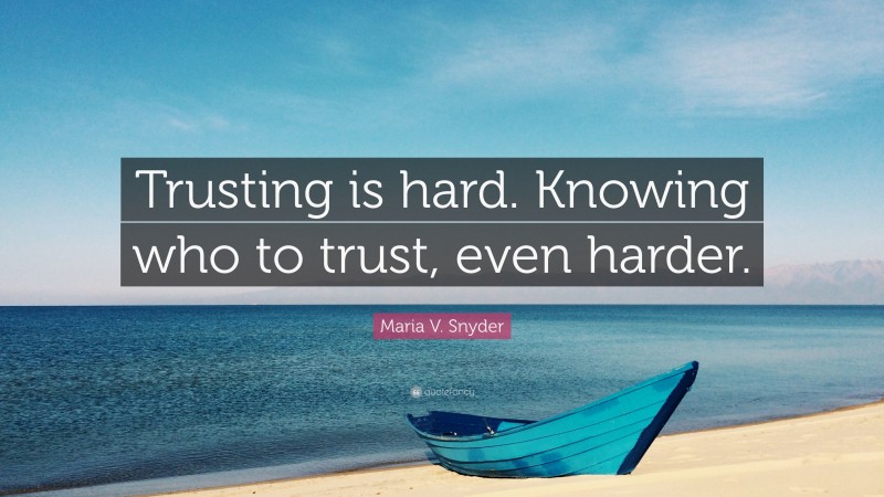 Maria V. Snyder Quote: “Trusting is hard. Knowing who to trust, even harder.”