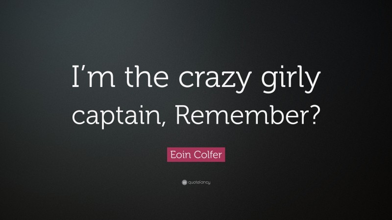 Eoin Colfer Quote: “I’m the crazy girly captain, Remember?”