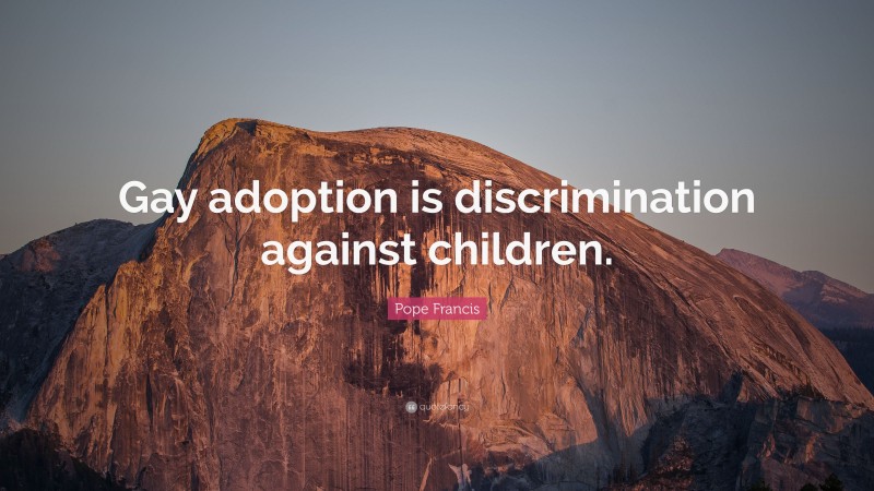 Pope Francis Quote: “Gay adoption is discrimination against children.”
