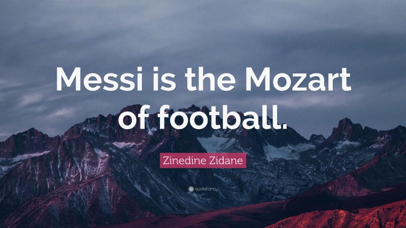 Zinedine Zidane Quote: “Messi is the Mozart of football.”