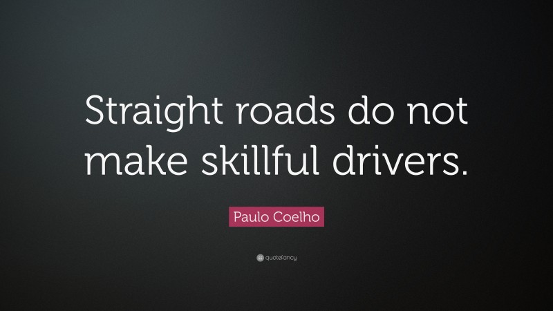 Paulo Coelho Quote: “Straight roads do not make skillful drivers.”