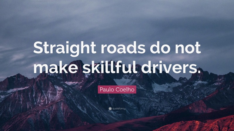 Paulo Coelho Quote: “Straight roads do not make skillful drivers.”
