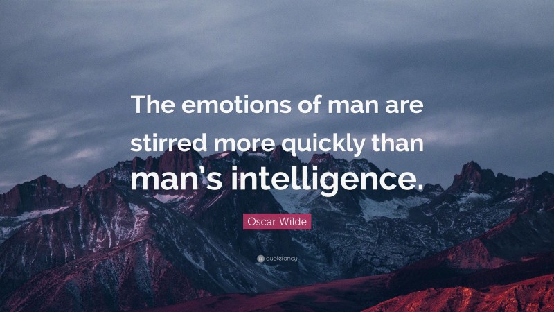 Oscar Wilde Quote: “The emotions of man are stirred more quickly than man’s intelligence.”