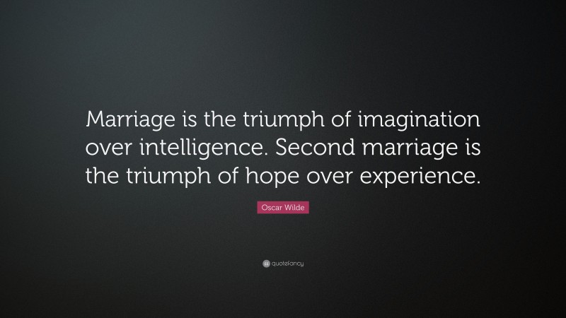 Oscar Wilde Quote: “Marriage is the triumph of imagination over intelligence. Second marriage is the triumph of hope over experience.”