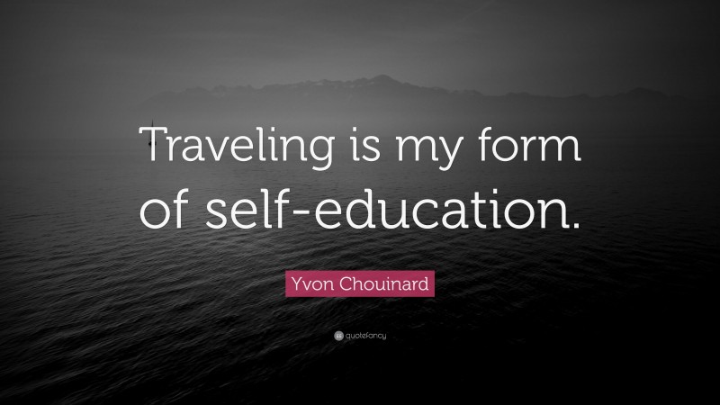Yvon Chouinard Quote: “Traveling is my form of self-education.”