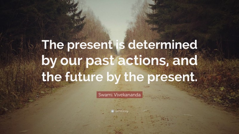 Swami Vivekananda Quote: “The present is determined by our past actions, and the future by the present.”