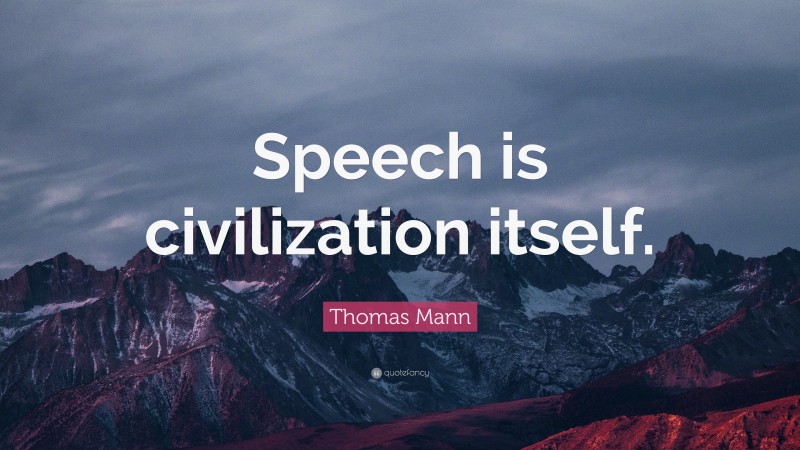 Thomas Mann Quote: “Speech is civilization itself.”