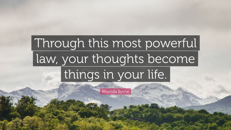 Rhonda Byrne Quote: “Through this most powerful law, your thoughts become things in your life.”