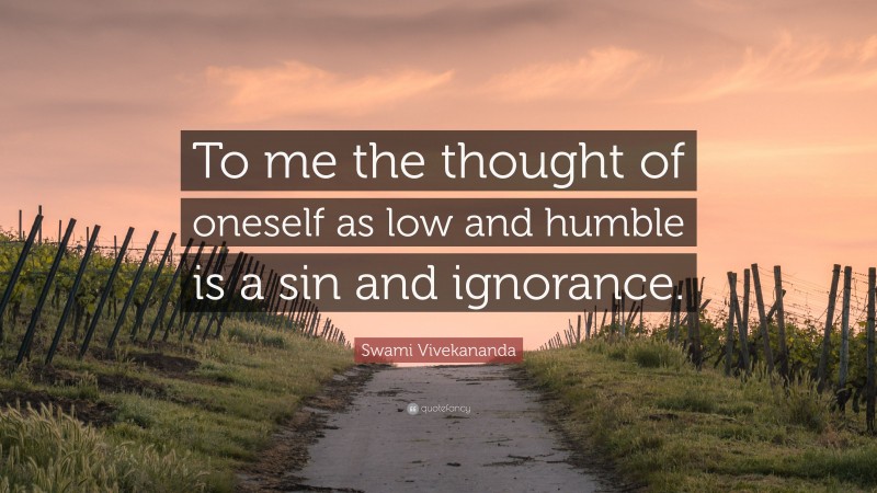 Swami Vivekananda Quote: “To me the thought of oneself as low and humble is a sin and ignorance.”