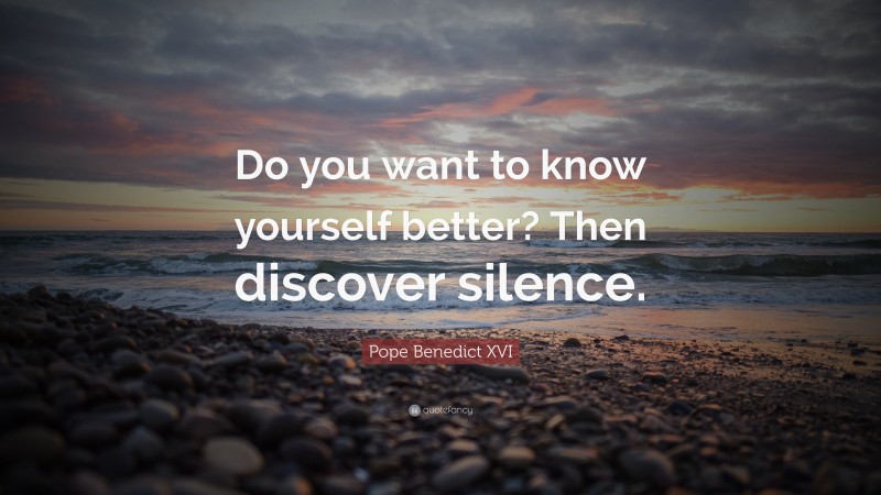 Pope Benedict XVI Quote: “Do you want to know yourself better? Then discover silence.”