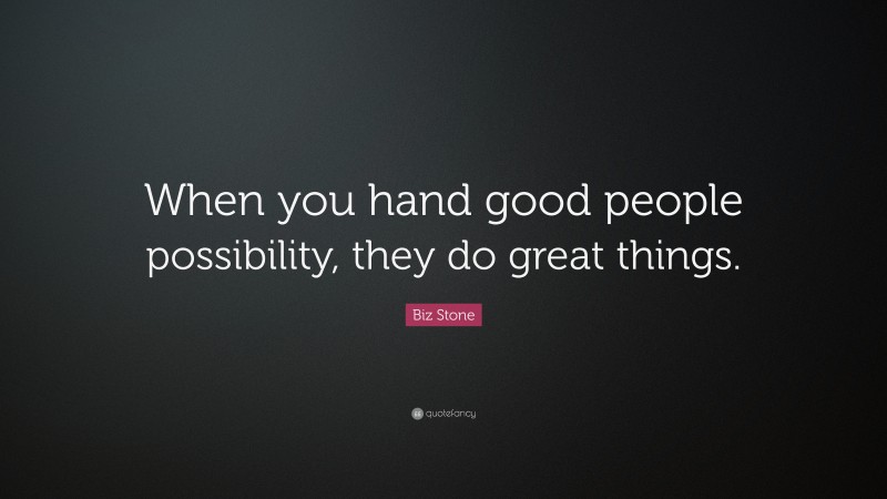 Biz Stone Quote: “When you hand good people possibility, they do great things.”