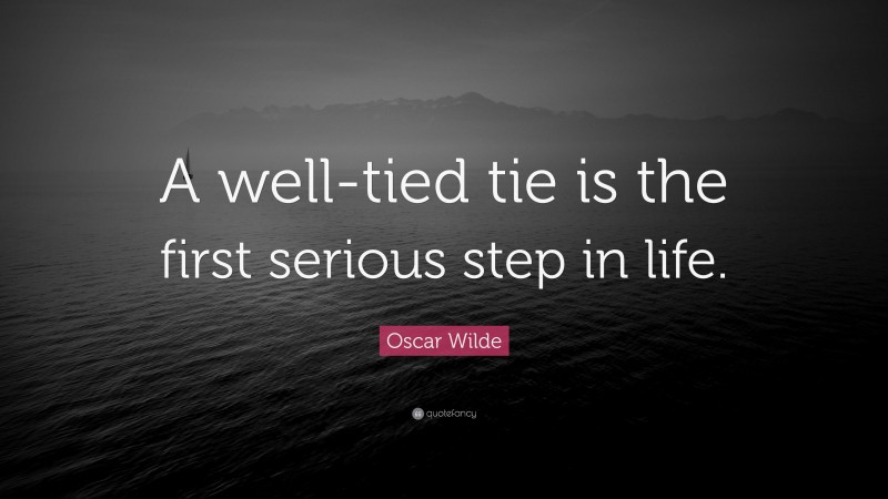 Oscar Wilde Quote: “A well-tied tie is the first serious step in life.”