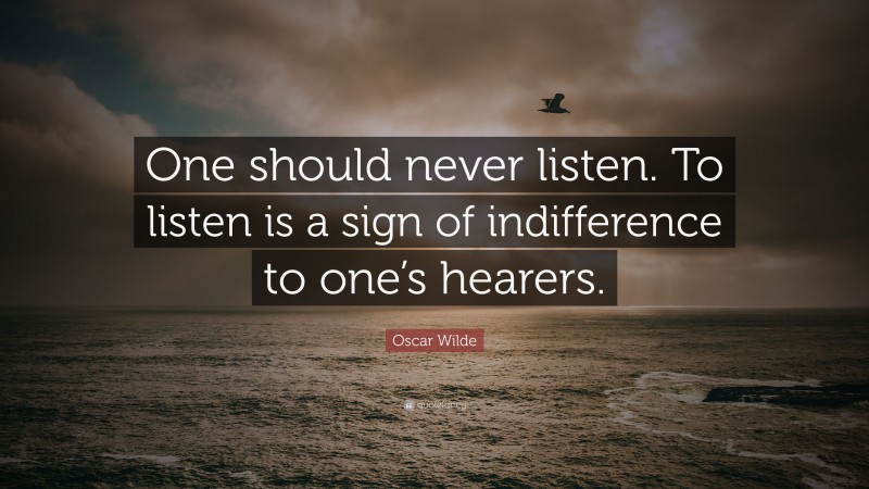 Oscar Wilde Quote: “One should never listen. To listen is a sign of indifference to one’s hearers.”