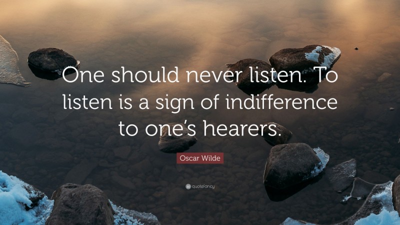 Oscar Wilde Quote: “One should never listen. To listen is a sign of indifference to one’s hearers.”